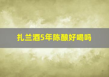 扎兰酒5年陈酿好喝吗