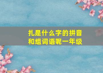 扎是什么字的拼音和组词语呢一年级