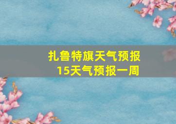 扎鲁特旗天气预报15天气预报一周