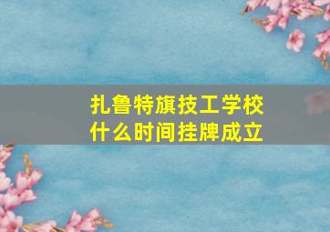 扎鲁特旗技工学校什么时间挂牌成立