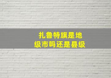 扎鲁特旗是地级市吗还是县级