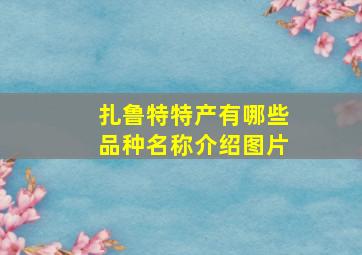 扎鲁特特产有哪些品种名称介绍图片