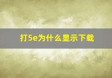 打5e为什么显示下载