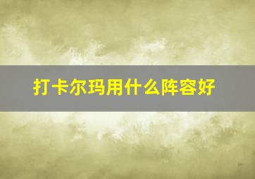 打卡尔玛用什么阵容好