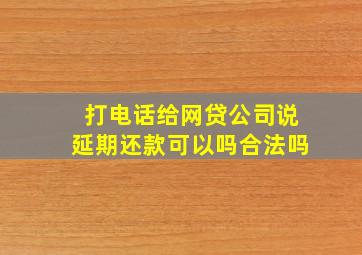 打电话给网贷公司说延期还款可以吗合法吗