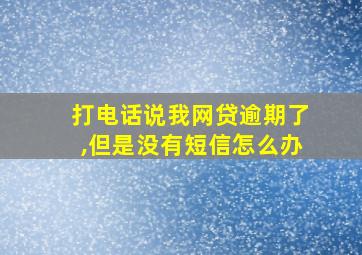 打电话说我网贷逾期了,但是没有短信怎么办