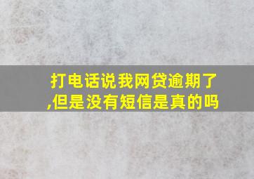 打电话说我网贷逾期了,但是没有短信是真的吗