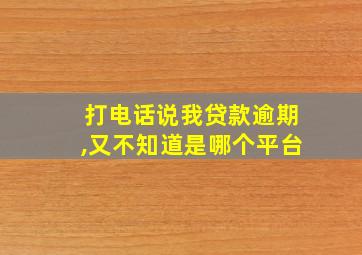 打电话说我贷款逾期,又不知道是哪个平台