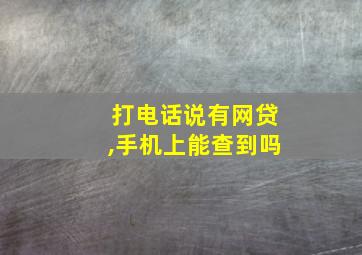 打电话说有网贷,手机上能查到吗