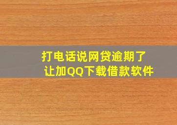 打电话说网贷逾期了让加QQ下载借款软件