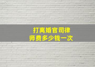 打离婚官司律师费多少钱一次