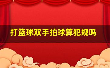 打篮球双手拍球算犯规吗