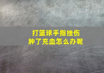 打篮球手指挫伤肿了充血怎么办呢