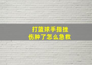 打篮球手指挫伤肿了怎么急救