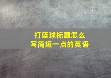 打篮球标题怎么写简短一点的英语