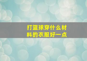 打篮球穿什么材料的衣服好一点