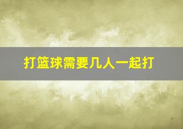 打篮球需要几人一起打