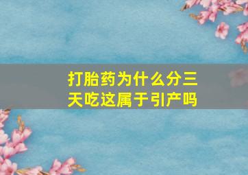 打胎药为什么分三天吃这属于引产吗