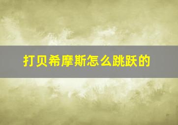 打贝希摩斯怎么跳跃的