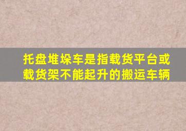 托盘堆垛车是指载货平台或载货架不能起升的搬运车辆