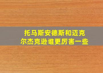 托马斯安德斯和迈克尔杰克逊谁更厉害一些