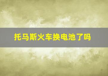 托马斯火车换电池了吗