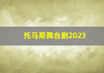 托马斯舞台剧2023