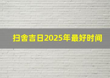 扫舍吉日2025年最好时间