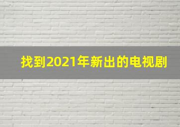 找到2021年新出的电视剧