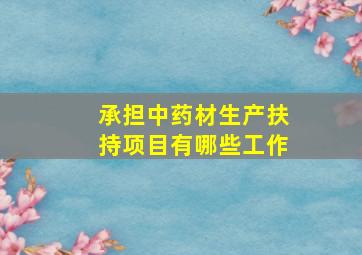 承担中药材生产扶持项目有哪些工作