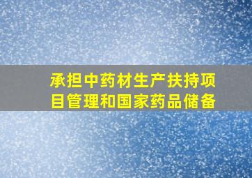 承担中药材生产扶持项目管理和国家药品储备