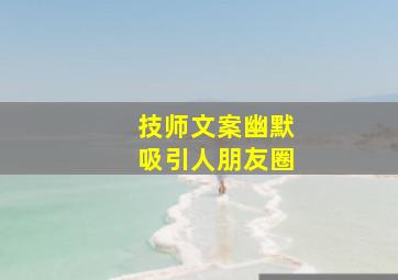 技师文案幽默吸引人朋友圈