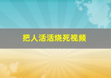 把人活活烧死视频