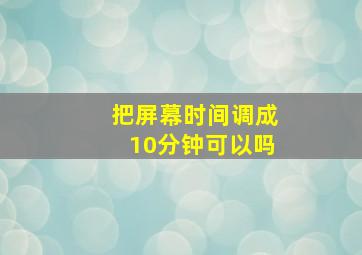 把屏幕时间调成10分钟可以吗