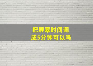 把屏幕时间调成5分钟可以吗