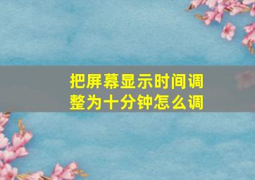 把屏幕显示时间调整为十分钟怎么调