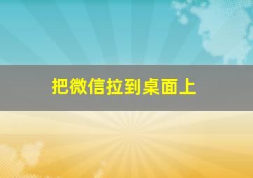 把微信拉到桌面上