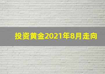 投资黄金2021年8月走向