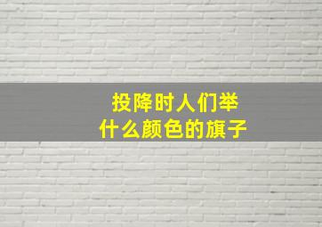 投降时人们举什么颜色的旗子