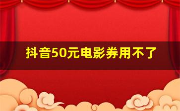 抖音50元电影券用不了