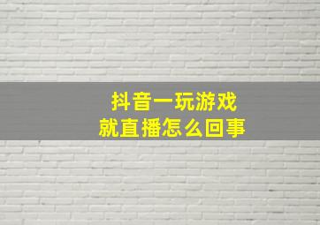 抖音一玩游戏就直播怎么回事