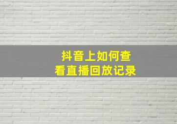 抖音上如何查看直播回放记录