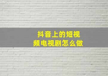 抖音上的短视频电视剧怎么做