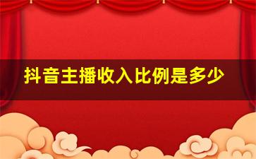 抖音主播收入比例是多少