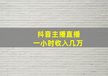 抖音主播直播一小时收入几万