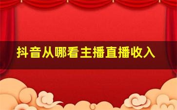 抖音从哪看主播直播收入