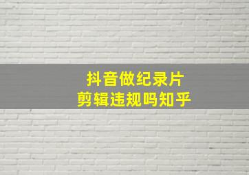 抖音做纪录片剪辑违规吗知乎