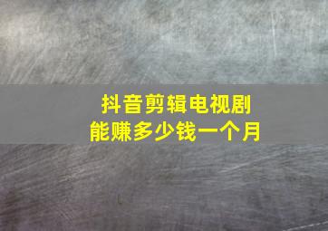 抖音剪辑电视剧能赚多少钱一个月