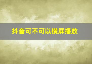 抖音可不可以横屏播放