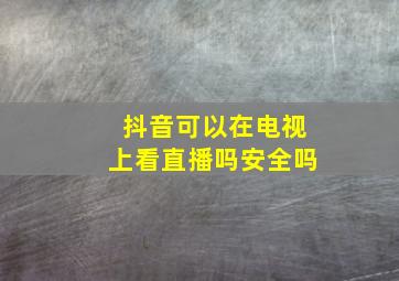 抖音可以在电视上看直播吗安全吗